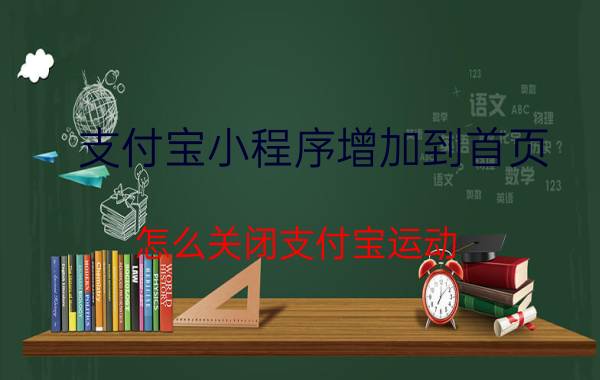 支付宝小程序增加到首页 怎么关闭支付宝运动？